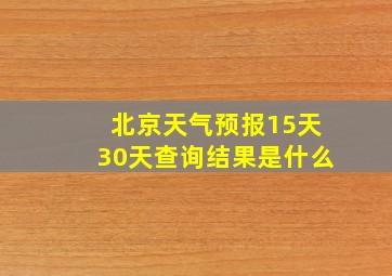 北京天气预报15天30天查询结果是什么