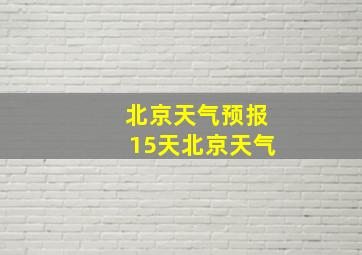 北京天气预报15天北京天气