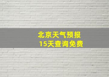 北京天气预报15天查询免费