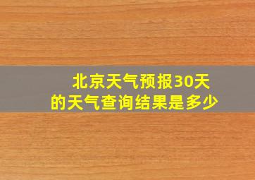 北京天气预报30天的天气查询结果是多少