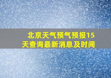 北京天气预气预报15天查询最新消息及时间