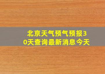 北京天气预气预报30天查询最新消息今天