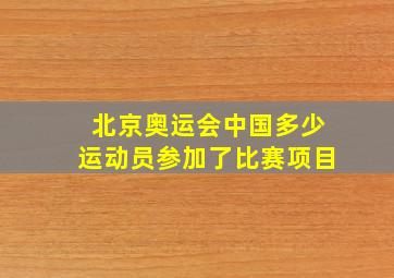 北京奥运会中国多少运动员参加了比赛项目