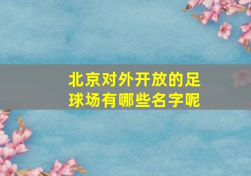 北京对外开放的足球场有哪些名字呢