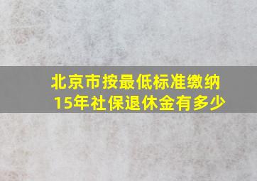 北京市按最低标准缴纳15年社保退休金有多少