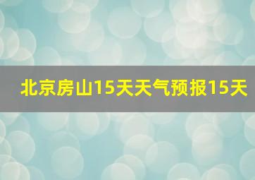 北京房山15天天气预报15天