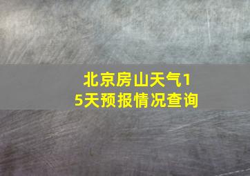 北京房山天气15天预报情况查询