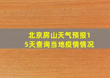 北京房山天气预报15天查询当地疫情情况