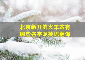 北京新开的火车站有哪些名字呢英语翻译