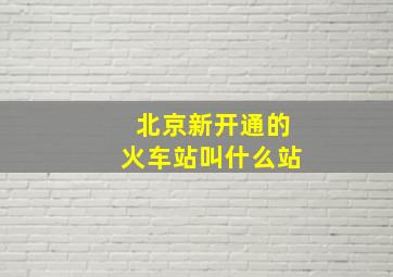 北京新开通的火车站叫什么站