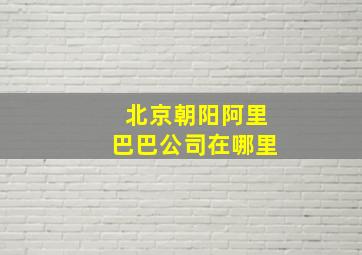 北京朝阳阿里巴巴公司在哪里