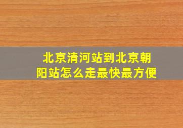 北京清河站到北京朝阳站怎么走最快最方便