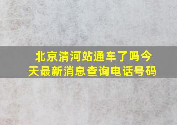 北京清河站通车了吗今天最新消息查询电话号码