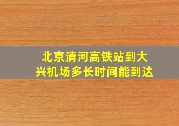 北京清河高铁站到大兴机场多长时间能到达