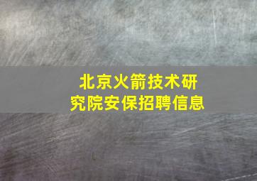 北京火箭技术研究院安保招聘信息