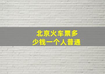 北京火车票多少钱一个人普通