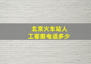 北京火车站人工客服电话多少