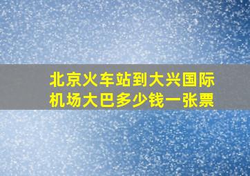 北京火车站到大兴国际机场大巴多少钱一张票