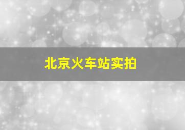 北京火车站实拍