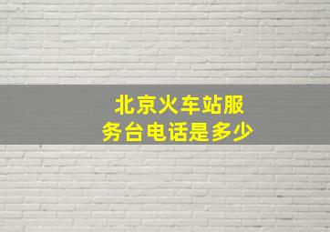 北京火车站服务台电话是多少