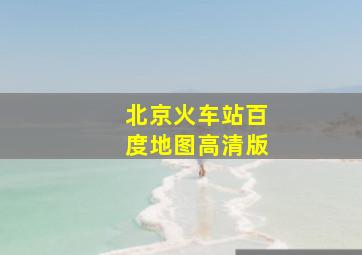 北京火车站百度地图高清版