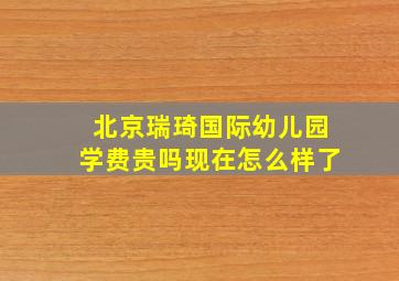 北京瑞琦国际幼儿园学费贵吗现在怎么样了