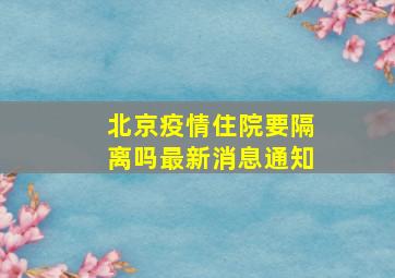 北京疫情住院要隔离吗最新消息通知