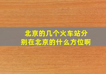 北京的几个火车站分别在北京的什么方位啊