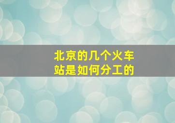 北京的几个火车站是如何分工的