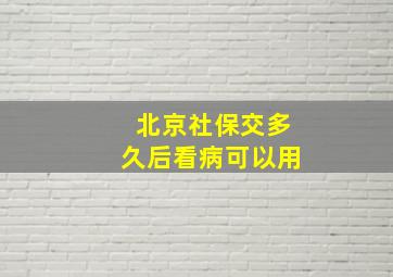 北京社保交多久后看病可以用