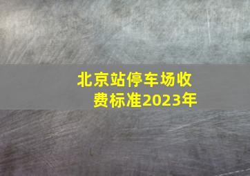 北京站停车场收费标准2023年