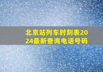 北京站列车时刻表2024最新查询电话号码