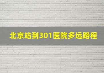 北京站到301医院多远路程