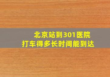 北京站到301医院打车得多长时间能到达