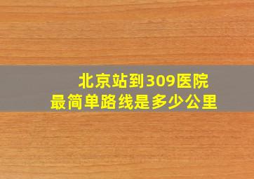 北京站到309医院最简单路线是多少公里