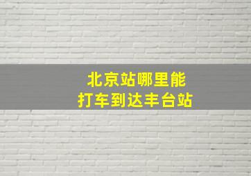 北京站哪里能打车到达丰台站