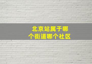 北京站属于哪个街道哪个社区