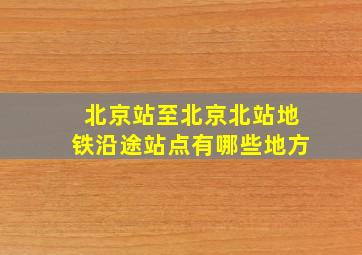 北京站至北京北站地铁沿途站点有哪些地方