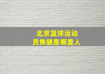 北京篮球运动员焦健是哪里人