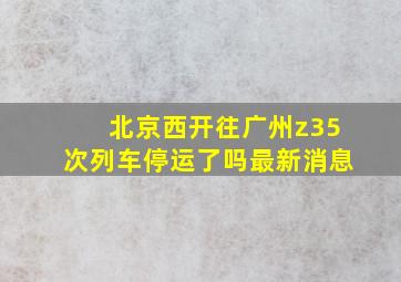 北京西开往广州z35次列车停运了吗最新消息