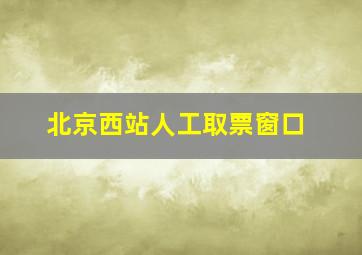 北京西站人工取票窗口