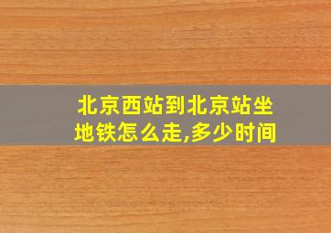 北京西站到北京站坐地铁怎么走,多少时间