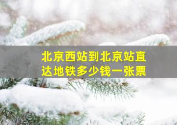 北京西站到北京站直达地铁多少钱一张票