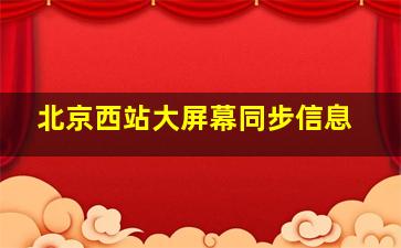 北京西站大屏幕同步信息