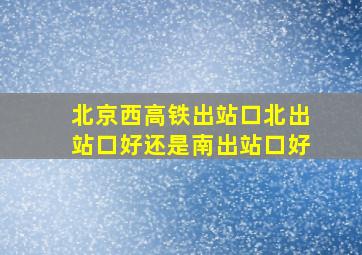 北京西高铁出站口北出站口好还是南出站口好