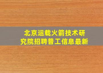 北京运载火箭技术研究院招聘普工信息最新