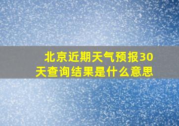 北京近期天气预报30天查询结果是什么意思