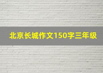 北京长城作文150字三年级