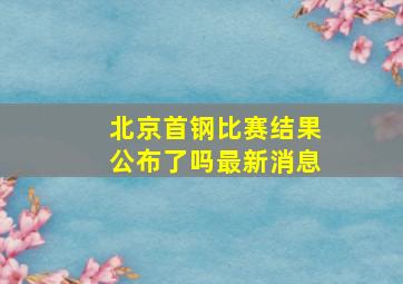 北京首钢比赛结果公布了吗最新消息