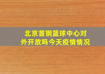 北京首钢篮球中心对外开放吗今天疫情情况